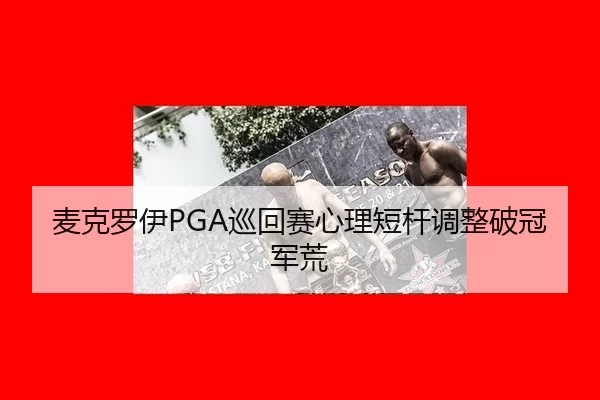 麦克罗伊PGA巡回赛心理短杆调整破冠军荒 | MKSports