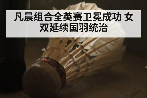 凡晨组合全英赛卫冕成功 女双延续国羽统治 | MKSports