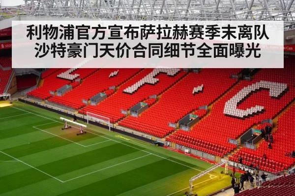 利物浦官方宣布萨拉赫赛季末离队 沙特豪门天价合同细节全面曝光 | MKSports
