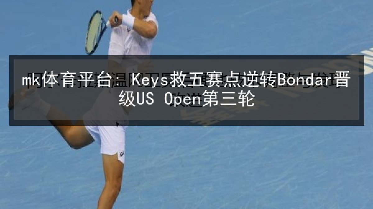 mk体育平台: Keys救五赛点逆转Bondar晋级US Open第三轮 mk体育平台: Keys救五赛点逆转Bondar晋级US Open第三轮