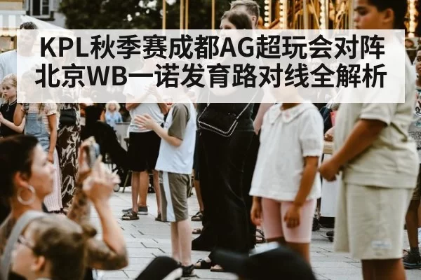 KPL秋季赛成都AG超玩会对阵北京WB一诺发育路对线全解析